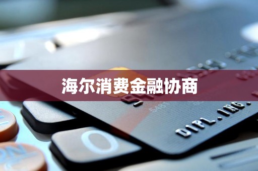 海爾消費金融 專業協商服務，助力用戶金融健康